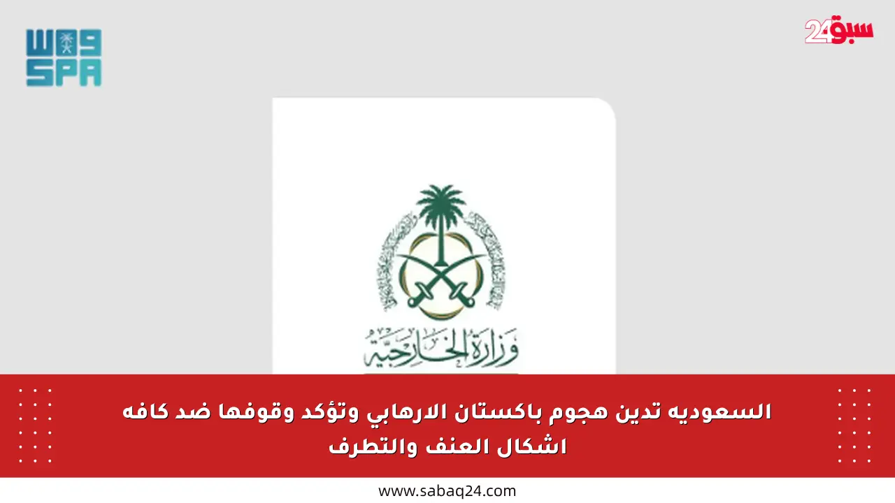 السعودية تدين هجوم باكستان الإرهابي وتؤكد وقوفها ضد كافة أشكال العنف والتطرف
